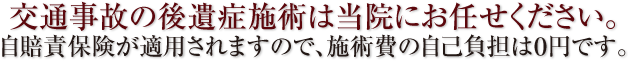 交通事故の後遺症施術は当院にお任せください。自賠責保険が適用されますので、施術費の自己負担は0円です。