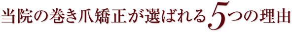 当院の巻き爪矯正が選ばれる5つの理由