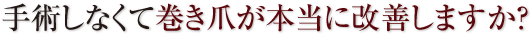 手術しなくて巻き爪が本当に改善しますか？