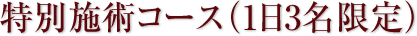 特別施術コース（1日3名限定）